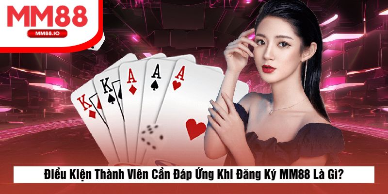 Điều Kiện Thành Viên Cần Đáp Ứng Khi Đăng Ký MM88 Là Gì?
