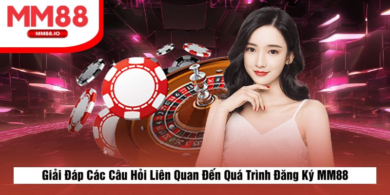 Giải Đáp Các Câu Hỏi Liên Quan Đến Quá Trình Đăng Ký MM88